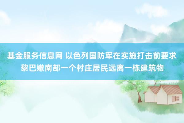 基金服务信息网 以色列国防军在实施打击前要求黎巴嫩南部一个村庄居民远离一栋建筑物