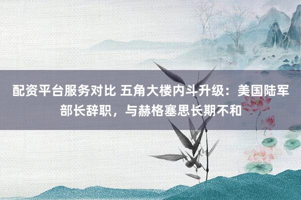 配资平台服务对比 五角大楼内斗升级：美国陆军部长辞职，与赫格塞思长期不和