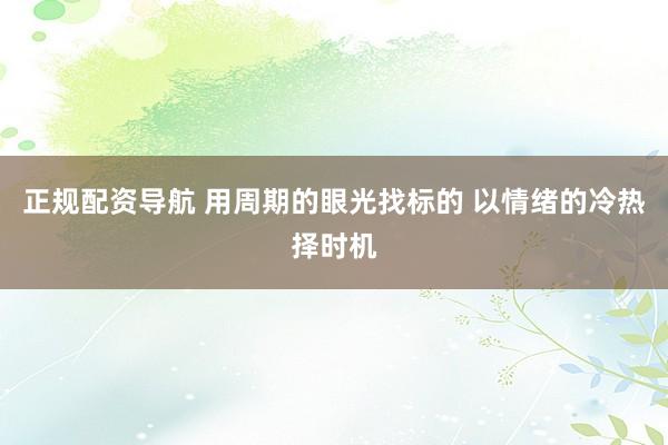 正规配资导航 用周期的眼光找标的 以情绪的冷热择时机