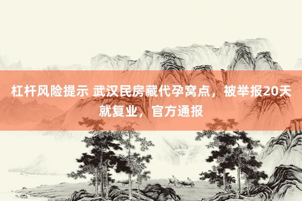 杠杆风险提示 武汉民房藏代孕窝点，被举报20天就复业，官方通报