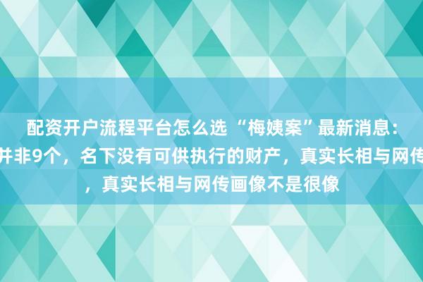 配资开户流程平台怎么选 “梅姨案”最新消息：其拐卖的孩子并非9个，名下没有可供执行的财产，真实长相与网传画像不是很像
