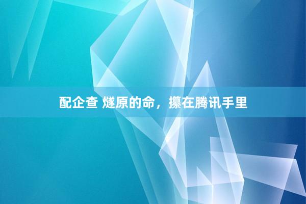 配企查 燧原的命，攥在腾讯手里
