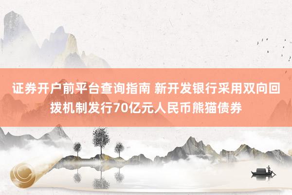 证券开户前平台查询指南 新开发银行采用双向回拨机制发行70亿元人民币熊猫债券