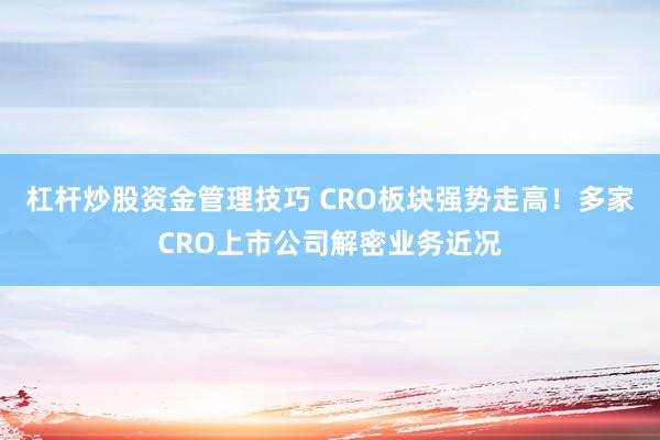 杠杆炒股资金管理技巧 CRO板块强势走高！多家CRO上市公司解密业务近况