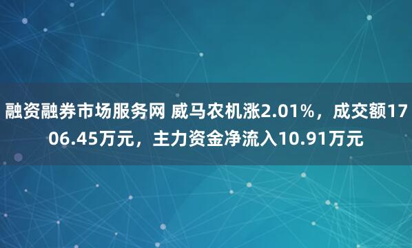 融资融券市场服务网 威马农机涨2.01%，成交额1706.45万元，主力资金净流入10.91万元