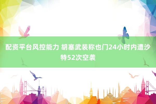 配资平台风控能力 胡塞武装称也门24小时内遭沙特52次空袭