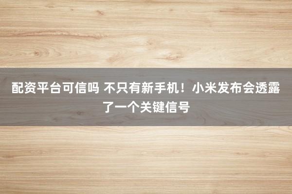 配资平台可信吗 不只有新手机！小米发布会透露了一个关键信号