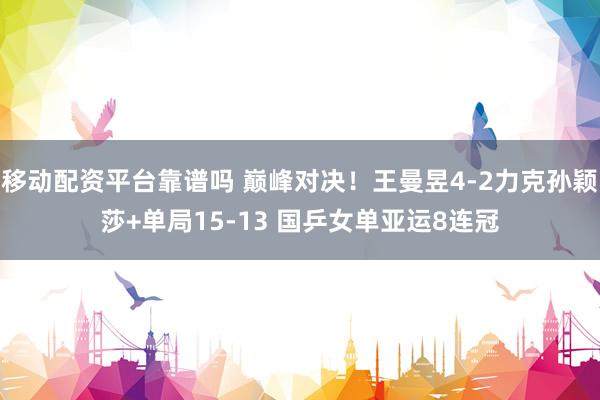 移动配资平台靠谱吗 巅峰对决！王曼昱4-2力克孙颖莎+单局15-13 国乒女单亚运8连冠