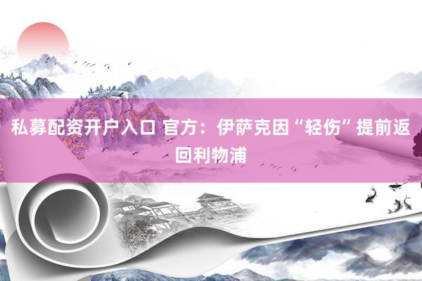 私募配资开户入口 官方：伊萨克因“轻伤”提前返回利物浦