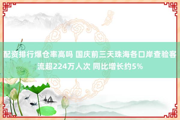 配资排行爆仓率高吗 国庆前三天珠海各口岸查验客流超224万人次 同比增长约5%