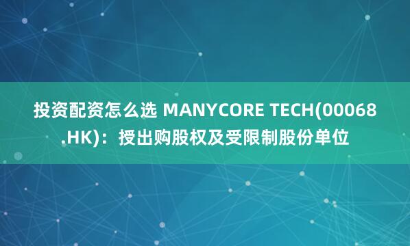 投资配资怎么选 MANYCORE TECH(00068.HK)：授出购股权及受限制股份单位