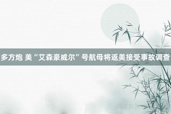 多方炮 美“艾森豪威尔”号航母将返美接受事故调查