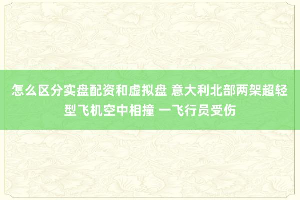 怎么区分实盘配资和虚拟盘 意大利北部两架超轻型飞机空中相撞 一飞行员受伤
