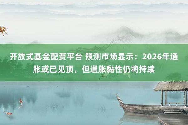 开放式基金配资平台 预测市场显示：2026年通胀或已见顶，但通胀黏性仍将持续