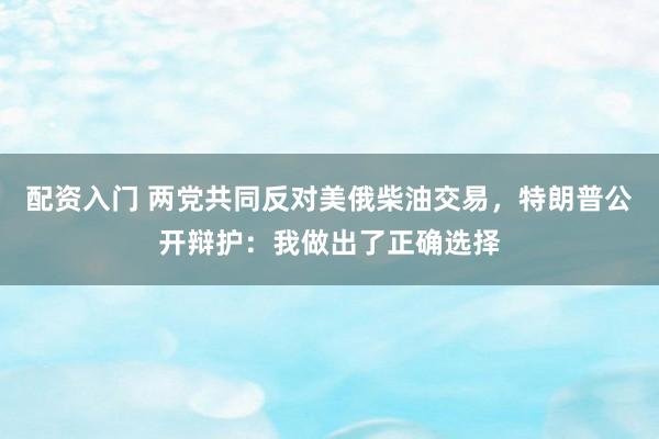 配资入门 两党共同反对美俄柴油交易,特朗普公开辩护:我做出了正确选择