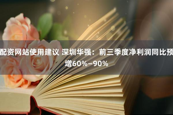 配资网站使用建议 深圳华强：前三季度净利润同比预增60%—90%