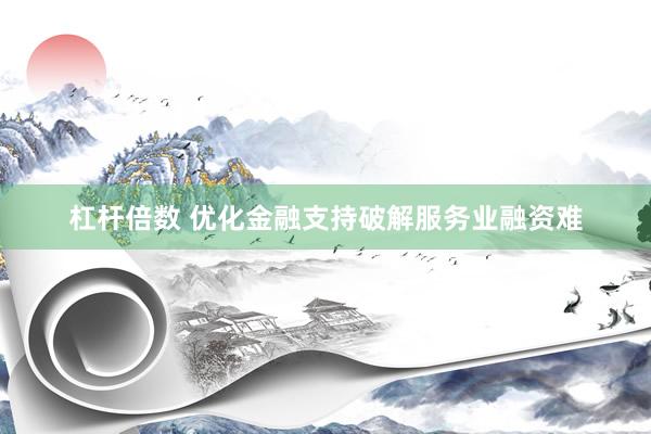 杠杆倍数 优化金融支持破解服务业融资难