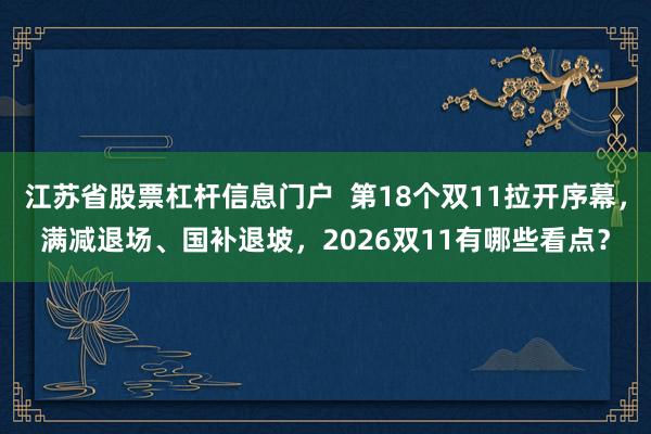 江苏省股票杠杆信息门户 第18个双11拉开序幕,满减退场、国补退坡,2026双11有哪些看点?