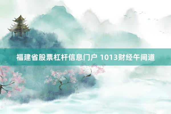 福建省股票杠杆信息门户 1013财经午间道
