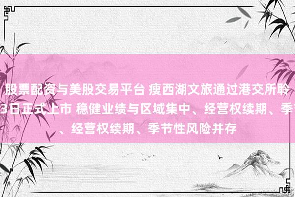 股票配资与美股交易平台 瘦西湖文旅通过港交所聆讯，拟10月23日正式上市 稳健业绩与区域集中、经营权续期、季节性风险并存