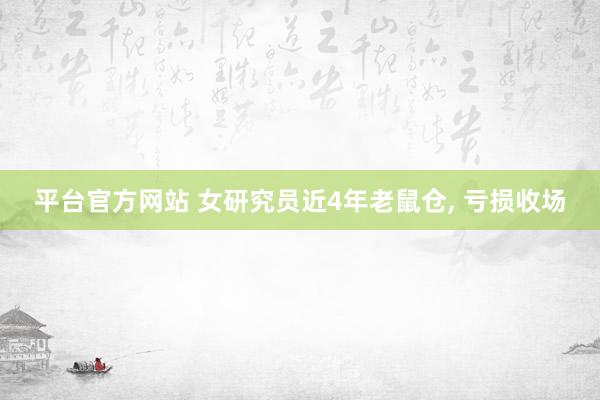 平台官方网站 女研究员近4年老鼠仓, 亏损收场